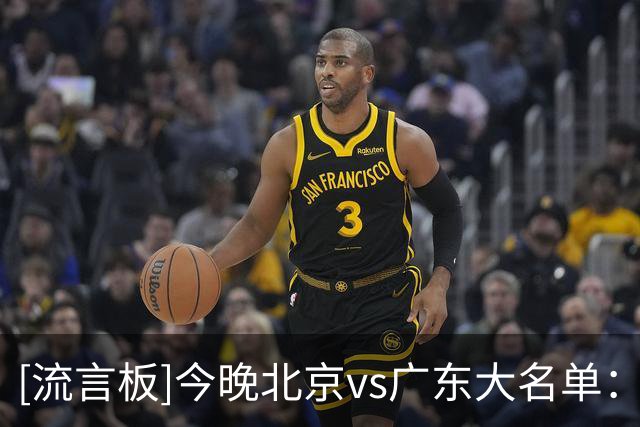 [流言板]今晚北京vs广东大名单：赵睿&周琦出战，胡明轩&弗格领衔